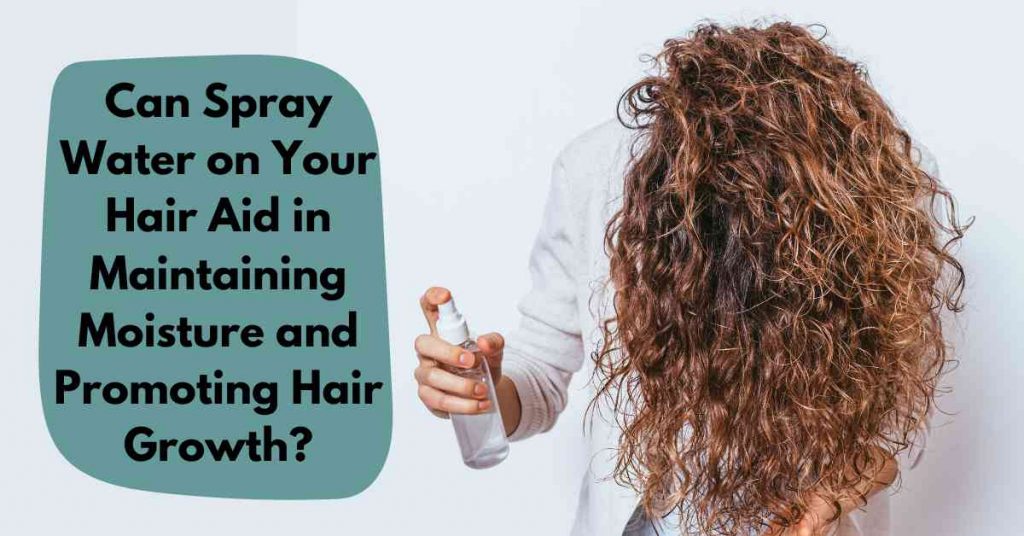 Can Spray Water on Your Hair Aid in Maintaining Moisture and Promoting Hair Growth?